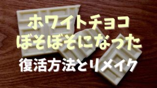 ホワイトチョコがぼそぼそになったら復活できる？リメイク方法も