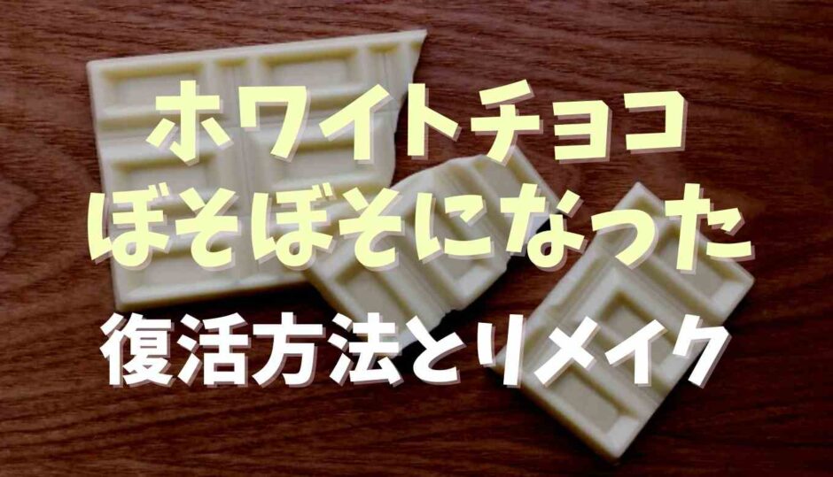 ホワイトチョコがぼそぼそになったら復活できる？リメイク方法も