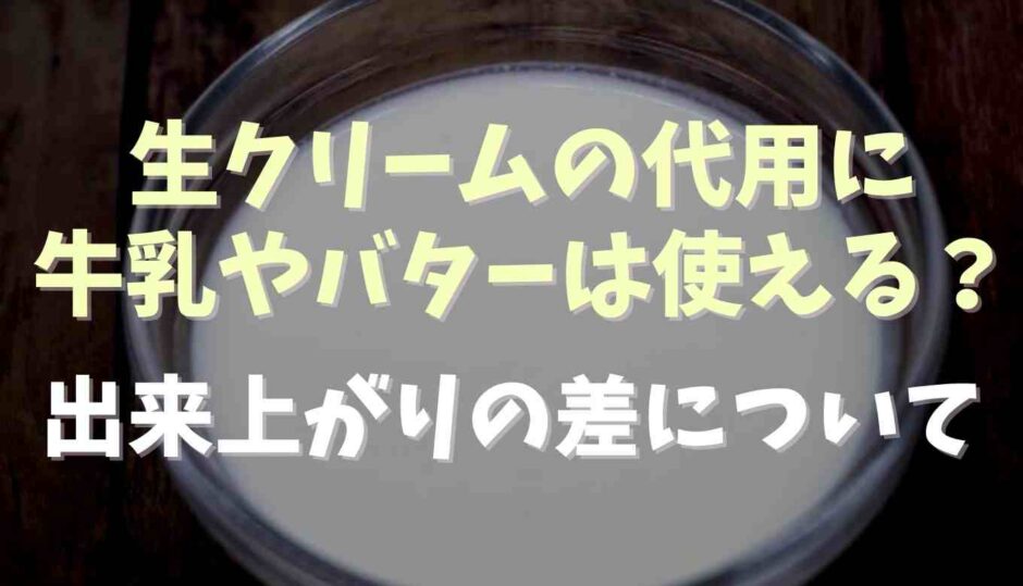 生クリームの代用に牛乳やバターは使える？