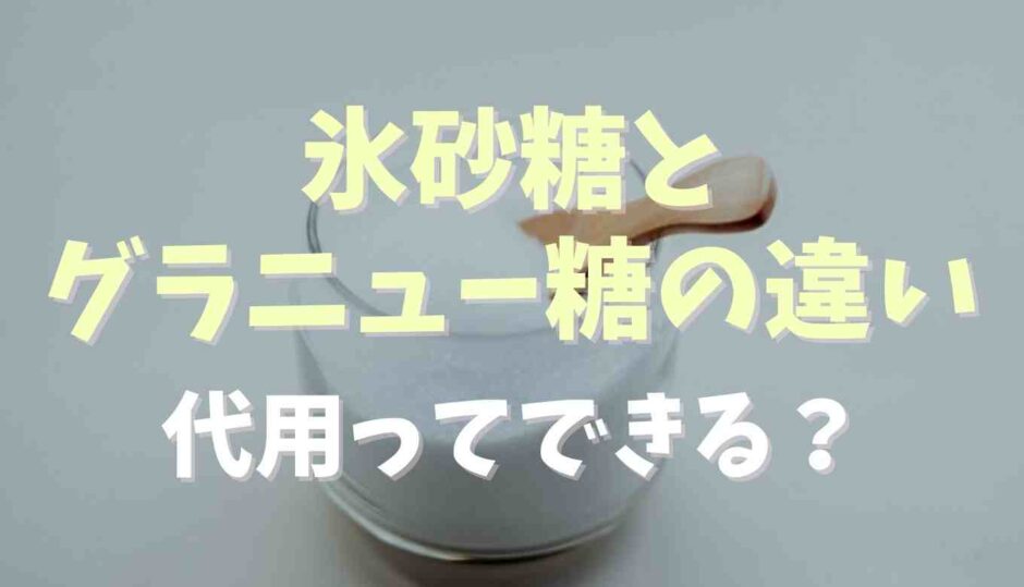 氷砂糖とグラニュー糖の違いは？代用はできるか調査