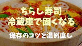 ちらし寿司は冷蔵庫で固くなる？温め直しと保存のコツ