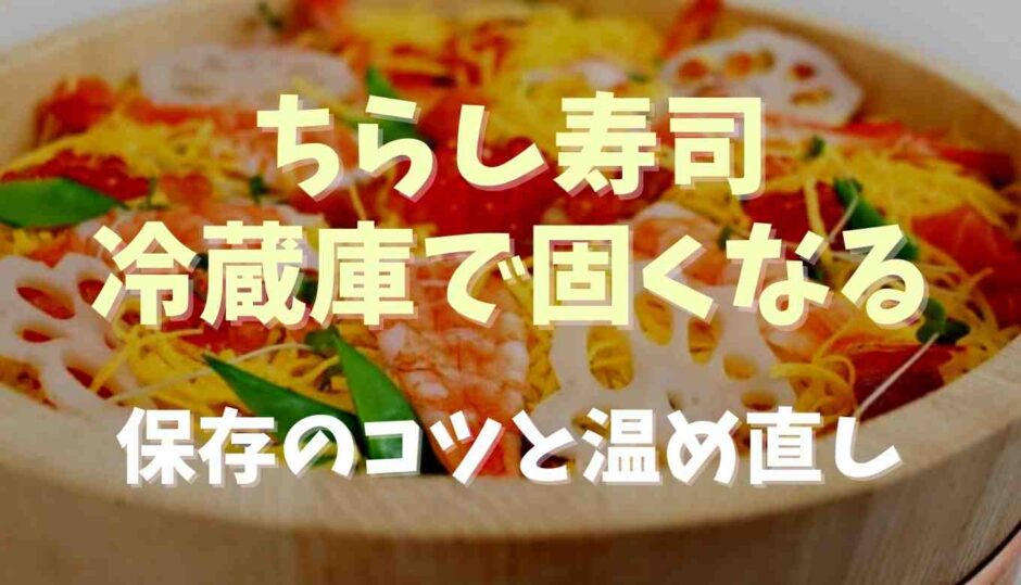 ちらし寿司は冷蔵庫で固くなる？温め直しと保存のコツ