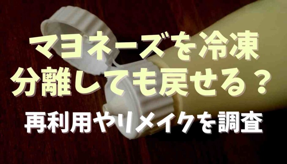 マヨネーズを冷凍したら分離！元に戻せる？再利用やリメイクを調査