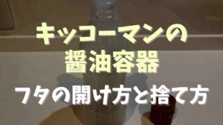 キッコーマンの醤油容器のフタの開け方と捨て方は？