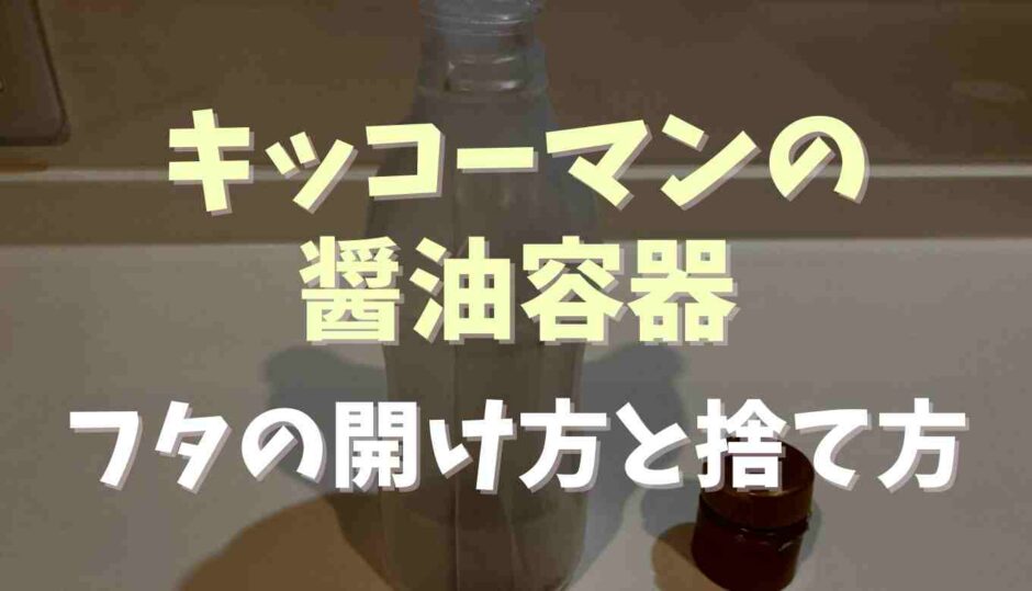 キッコーマンの醤油容器のフタの開け方と捨て方は？