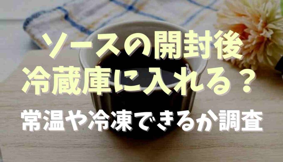 ソースの開封後は冷蔵庫に入れる？常温や冷凍保存できるか調査