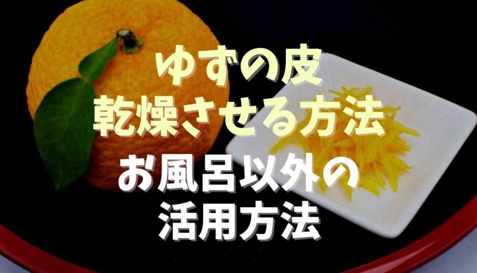 ゆずの皮を乾燥させる方法！お風呂以外の活用方法も