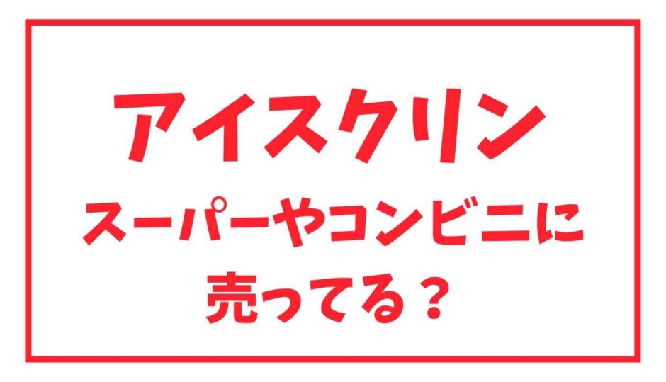 アイスクリンはどこに売ってる？スーパーやコンビニでも市販品が買える