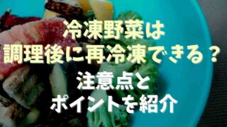 冷凍野菜は調理後に再冷凍できる？中点とポイントを紹介