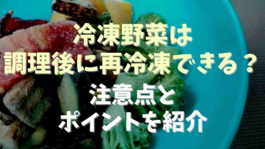 冷凍野菜は調理後に再冷凍できる？中点とポイントを紹介