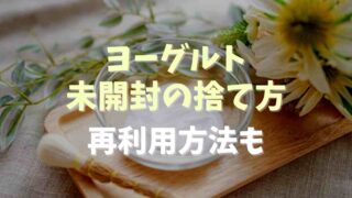 ヨーグルト未開封の捨て方は？再利用方法も