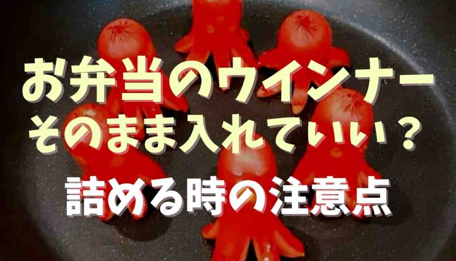 お弁当のウインナーはそのまま入れて大丈夫？詰めるときの注意点も