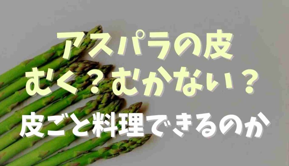 アスパラの皮はむくむかない？皮ごと食べられる？