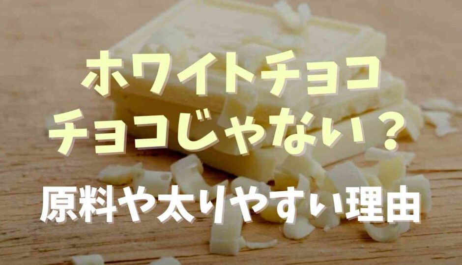 ホワイトチョコはチョコじゃない？原料や太りやすい理由を調査