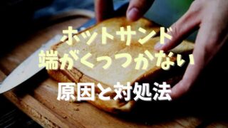 ホットサンドの端がくっつかないのはなぜ？対処法やリメイクの方法も紹介