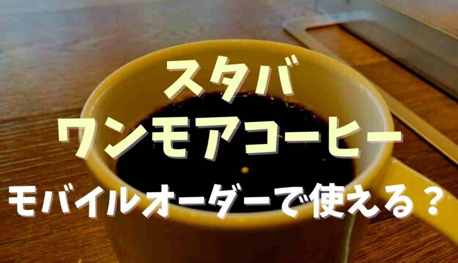 スタバのワンモアコーヒーはモバイルオーダーで使える？注意点も