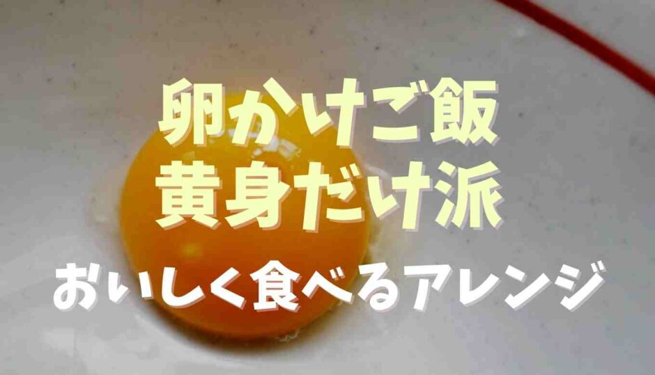 卵かけご飯黄身だけ派の意見とおいしく食べるアレンジ