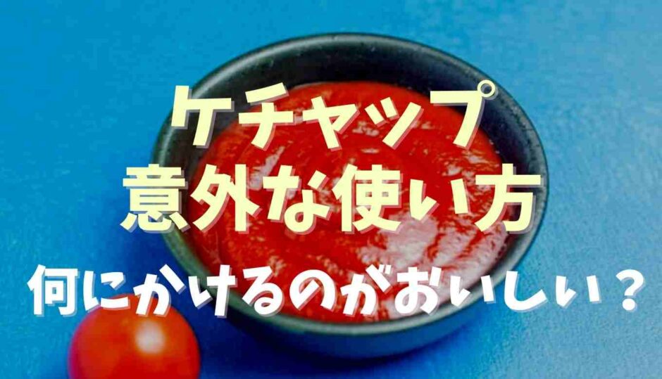 ケチャップの意外な使い方！合う食べ物や何にかけるとおいしい？