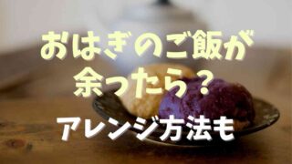 おはぎのご飯が余ったら？アレンジして食べきりレシピを紹介！