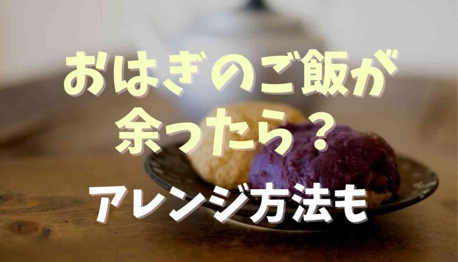 おはぎのご飯が余ったら？アレンジ方法を紹介