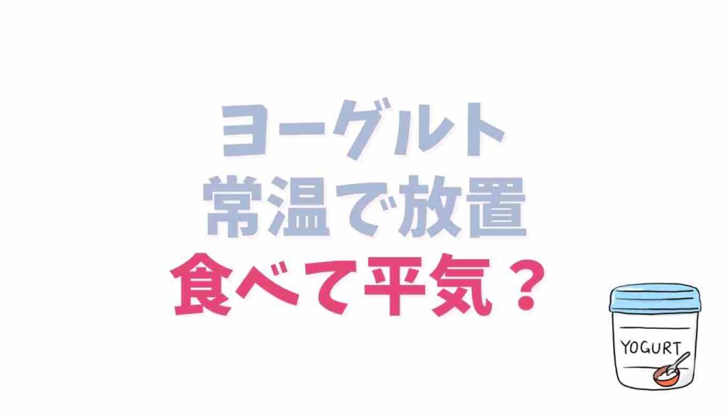 ヨーグルトを常温で放置食べても平気？