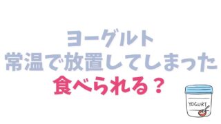 ヨーグルトを常温で放置してしまった！食べられる？