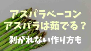 アスパラベーコン巻きは茹でる茹でない？剥がれない方法も紹介