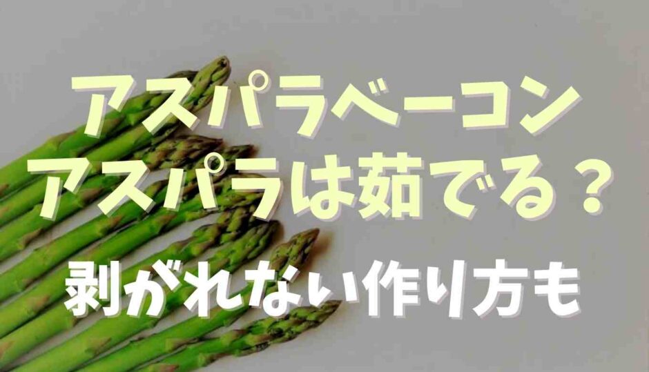 アスパラベーコンのアスパラは茹でる茹でない？剥がれない作り方も