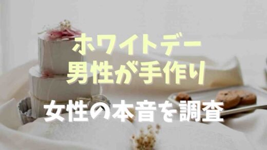 ホワイトデー男が手作りすると引く？女性の本音を調査