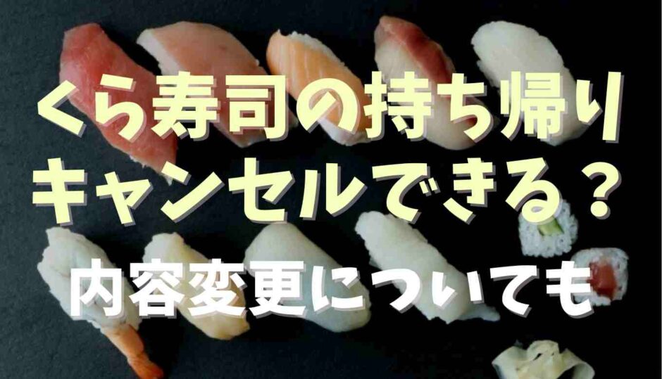 くら寿司のお持ち帰りキャンセルできる？内容変更についても