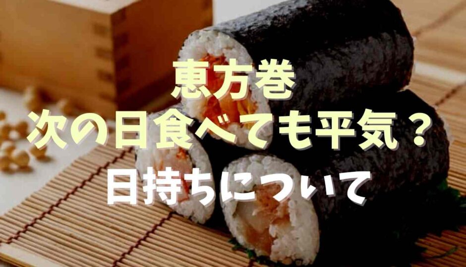 恵方巻次の日に食べても平気？日持ちについて