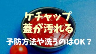 ケチャップの蓋が汚れるのを防ぐ使い方は？拭いたり洗っても大丈夫か調査