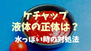 ケチャップ液体の正体は？水っぽいのが出てきたときの対処法