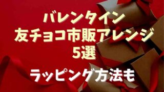 友チョコの市販アレンジ5選！簡単なラッピング方法も！