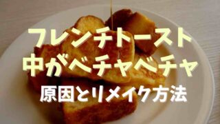 フレンチトーストの中がベチャベチャの原因は？リメイク方法も