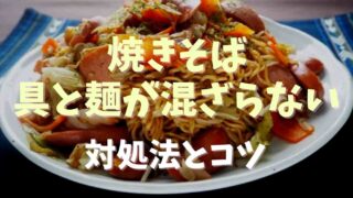 焼きそばの具と麺が混ざらない！対処法とコツも