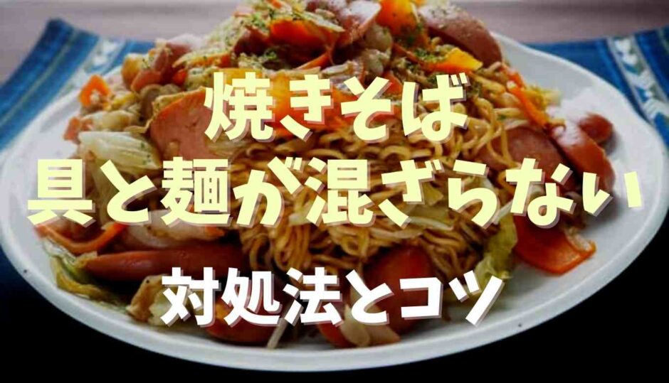 焼きそばの具と麺が混ざらない！対処法とコツも