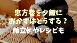 恵方巻きを夕飯にするおかずはどうする？献立例やレシピも