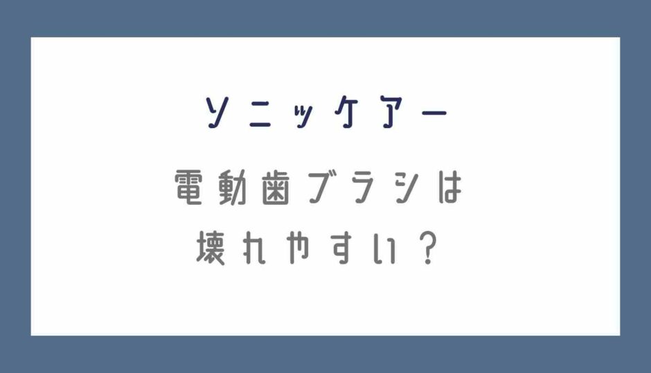 ソニッケアーの電動歯ブラシは壊れやすい？体験談と口コミ