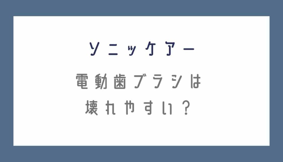 ソニッケアーの電動歯ブラシは壊れやすい？体験談と口コミ