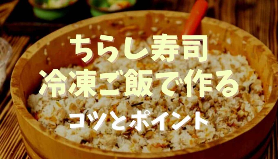 ちらし寿司を冷凍ご飯で作るコツとポイント