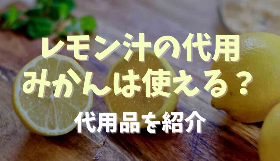 レモン汁の代用にみかん汁は使える？代わりに使えるものを調査