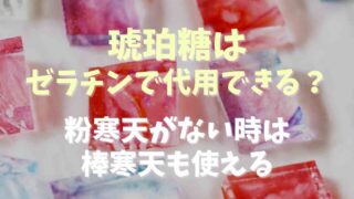 琥珀糖の寒天はゼラチンで代用できる？粉寒天がない時は棒寒天でも作れる！