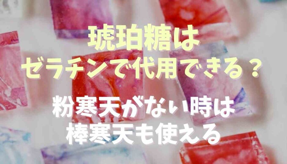 琥珀糖の寒天はゼラチンで代用できる？粉寒天が無い時は棒寒天でも作れる