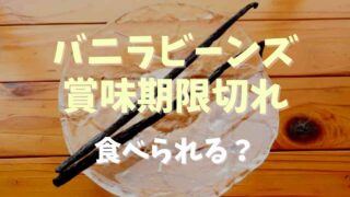 バニラビーンズは賞味期限切れでも食べられる？