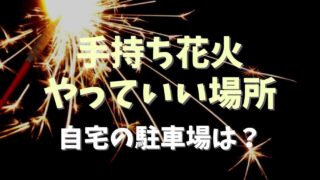 手持ち花火をやっていい場所はどこ？自宅の駐車場でもアウト？