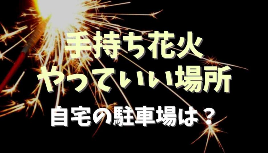 手持ち花火をやっていい場所は？自宅の駐車場もアウト？