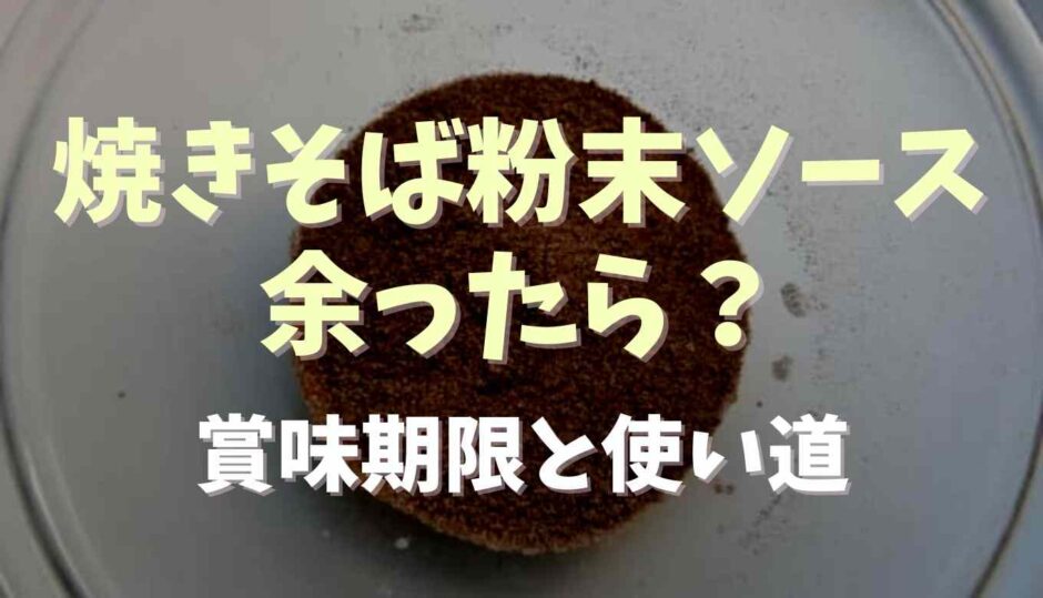 焼きそばの粉末ソースが余ったら？賞味期限と使い道