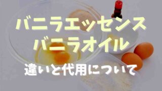 バニラエッセンスとバニラオイルの違いは？それぞれ代用できるか？