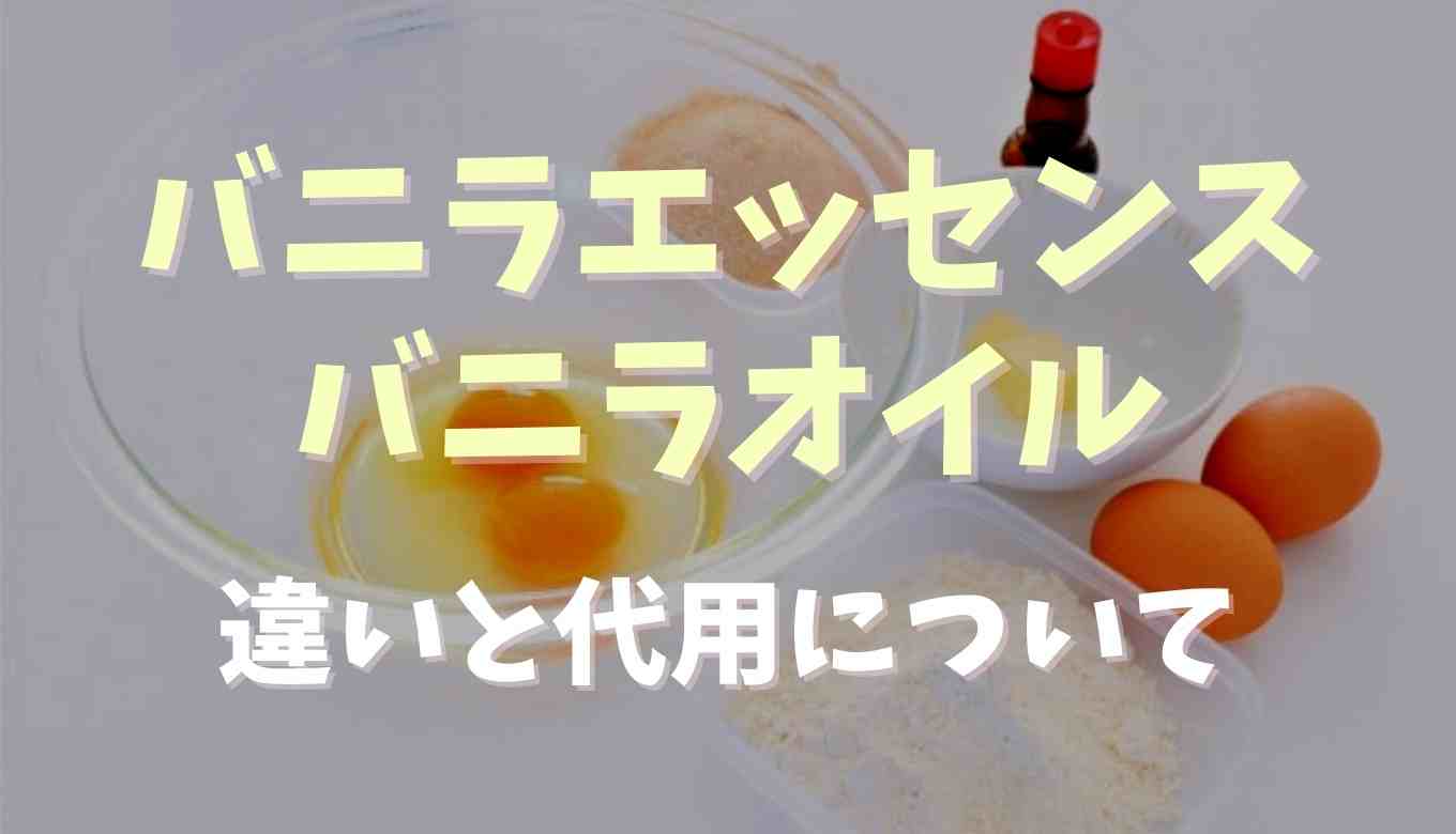 バニラエッセンスとバニラオイルの違いは それぞれ代用はできるか調査 るーののブログ